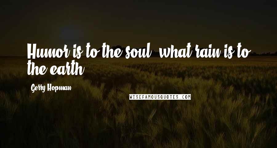 Gerry Hopman Quotes: Humor is to the soul, what rain is to the earth