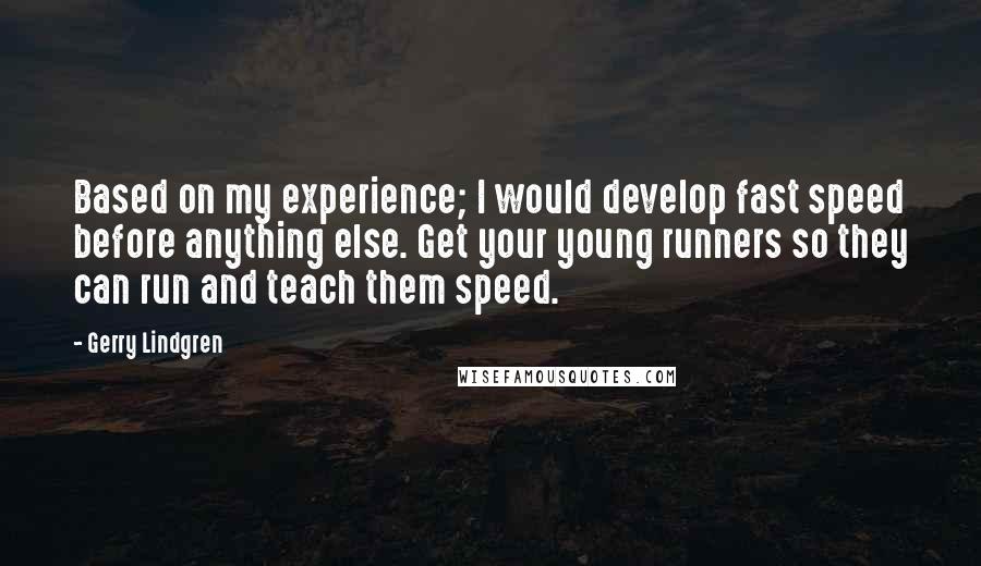 Gerry Lindgren Quotes: Based on my experience; I would develop fast speed before anything else. Get your young runners so they can run and teach them speed.