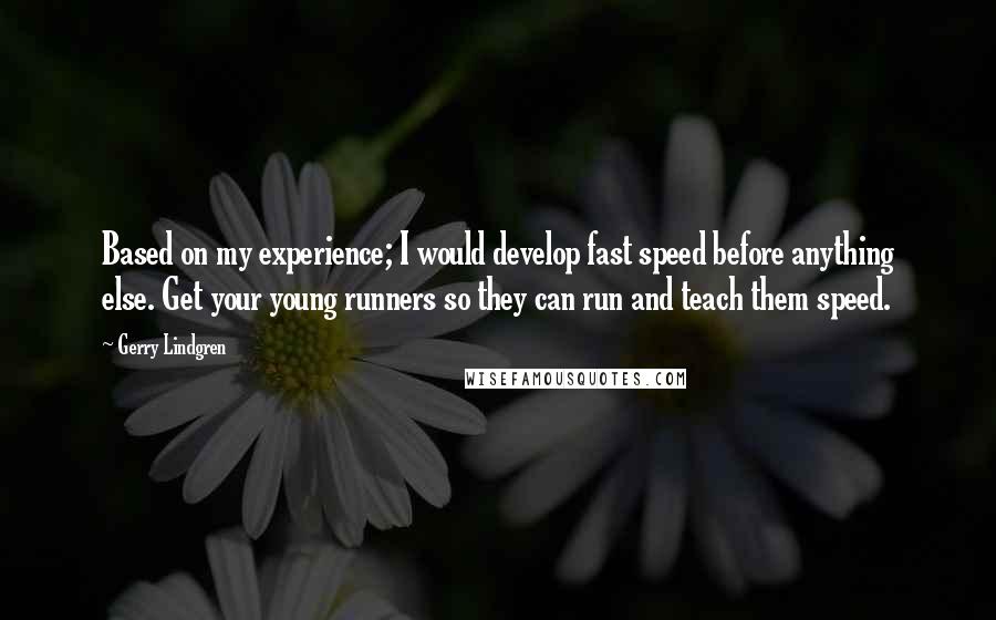 Gerry Lindgren Quotes: Based on my experience; I would develop fast speed before anything else. Get your young runners so they can run and teach them speed.