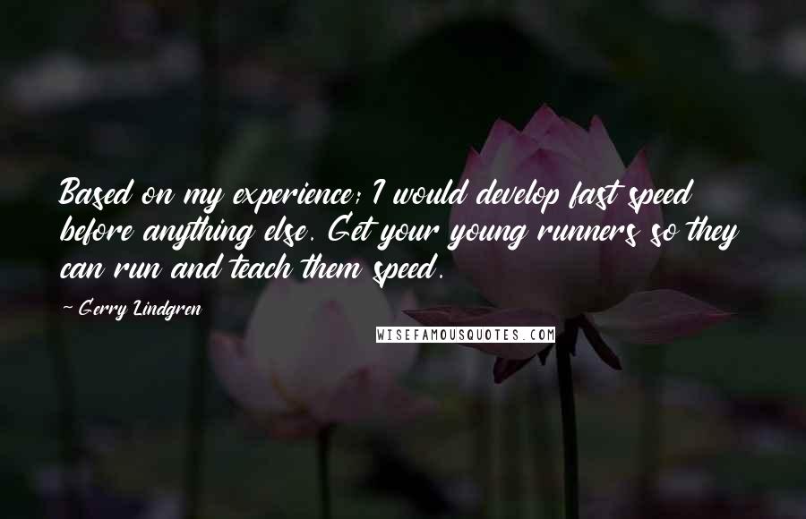 Gerry Lindgren Quotes: Based on my experience; I would develop fast speed before anything else. Get your young runners so they can run and teach them speed.