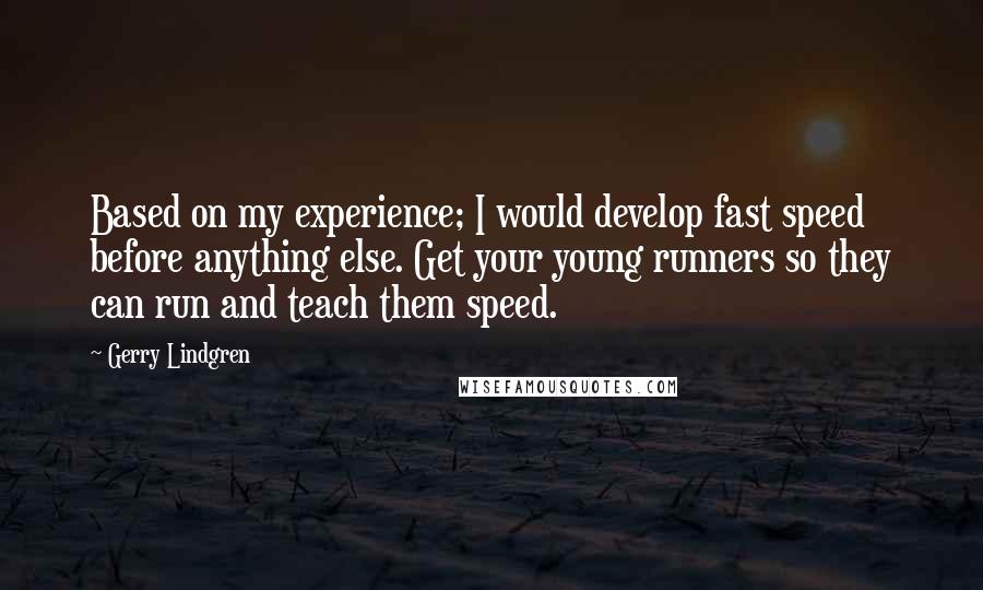 Gerry Lindgren Quotes: Based on my experience; I would develop fast speed before anything else. Get your young runners so they can run and teach them speed.