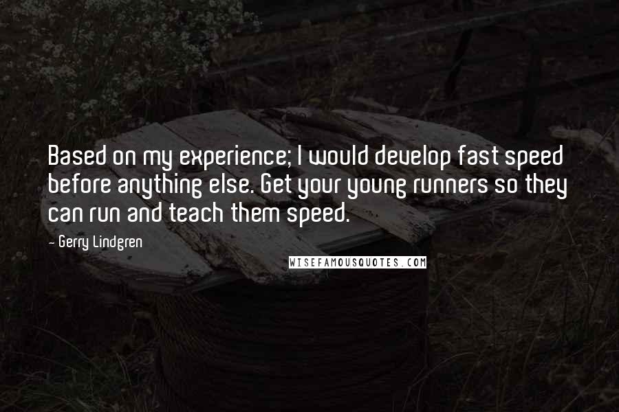 Gerry Lindgren Quotes: Based on my experience; I would develop fast speed before anything else. Get your young runners so they can run and teach them speed.