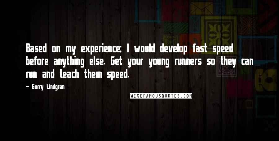 Gerry Lindgren Quotes: Based on my experience; I would develop fast speed before anything else. Get your young runners so they can run and teach them speed.