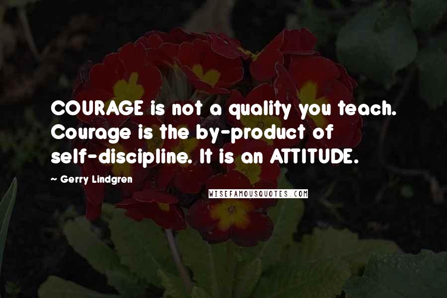 Gerry Lindgren Quotes: COURAGE is not a quality you teach. Courage is the by-product of self-discipline. It is an ATTITUDE.