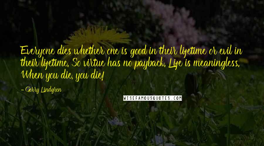 Gerry Lindgren Quotes: Everyone dies whether one is good in their lifetime or evil in their lifetime. So virtue has no payback. Life is meaningless. When you die, you die!