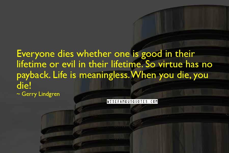 Gerry Lindgren Quotes: Everyone dies whether one is good in their lifetime or evil in their lifetime. So virtue has no payback. Life is meaningless. When you die, you die!