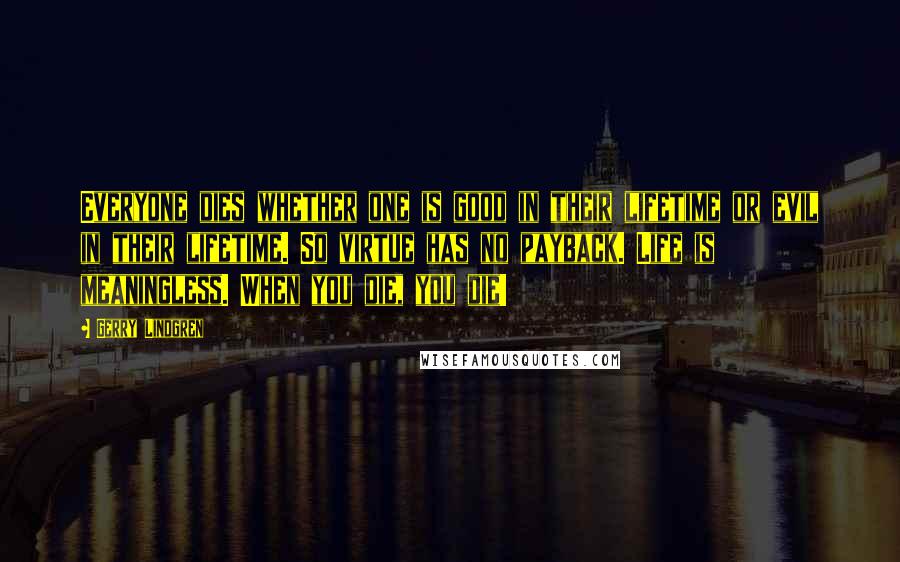 Gerry Lindgren Quotes: Everyone dies whether one is good in their lifetime or evil in their lifetime. So virtue has no payback. Life is meaningless. When you die, you die!