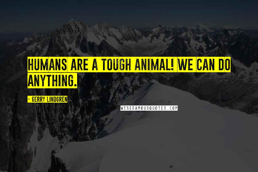 Gerry Lindgren Quotes: Humans are a TOUGH animal! We can do anything.