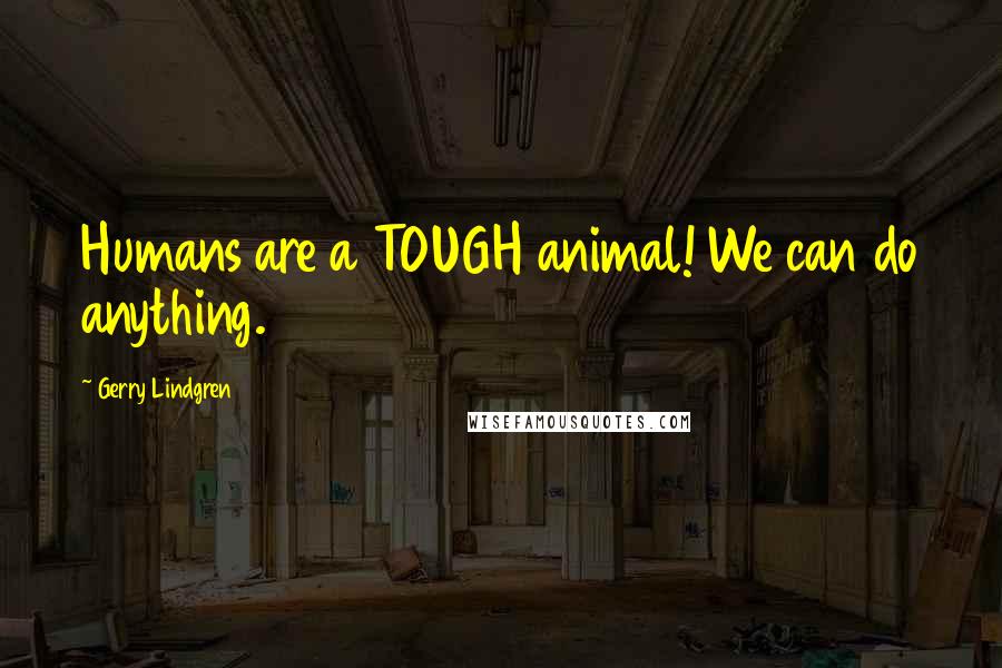 Gerry Lindgren Quotes: Humans are a TOUGH animal! We can do anything.