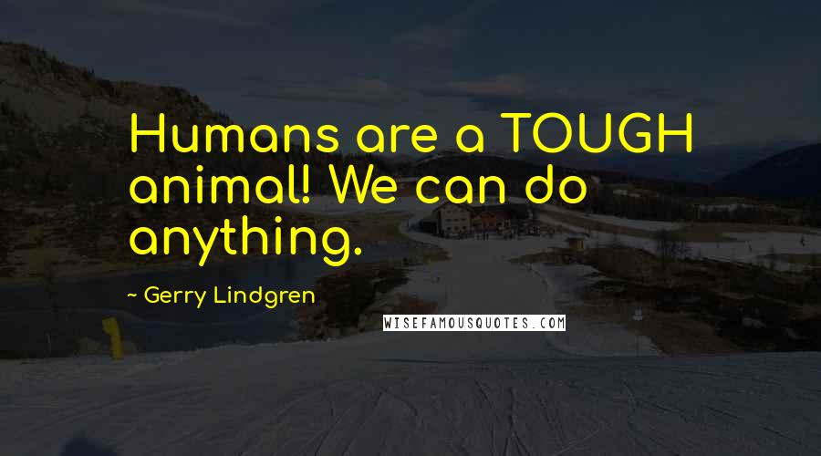 Gerry Lindgren Quotes: Humans are a TOUGH animal! We can do anything.