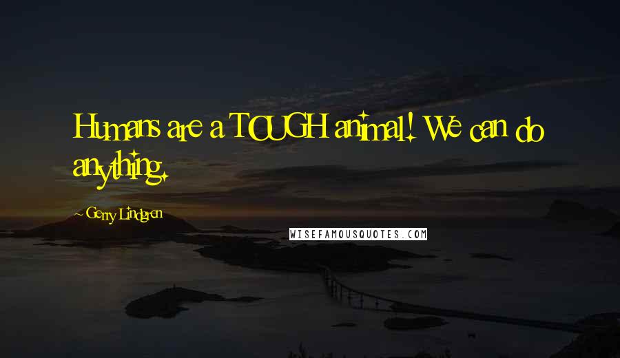 Gerry Lindgren Quotes: Humans are a TOUGH animal! We can do anything.