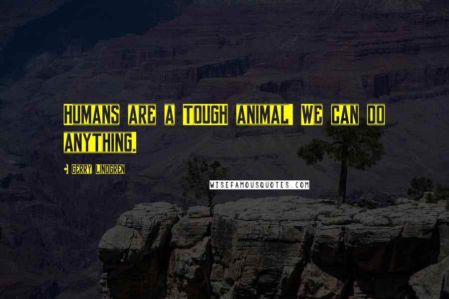 Gerry Lindgren Quotes: Humans are a TOUGH animal! We can do anything.