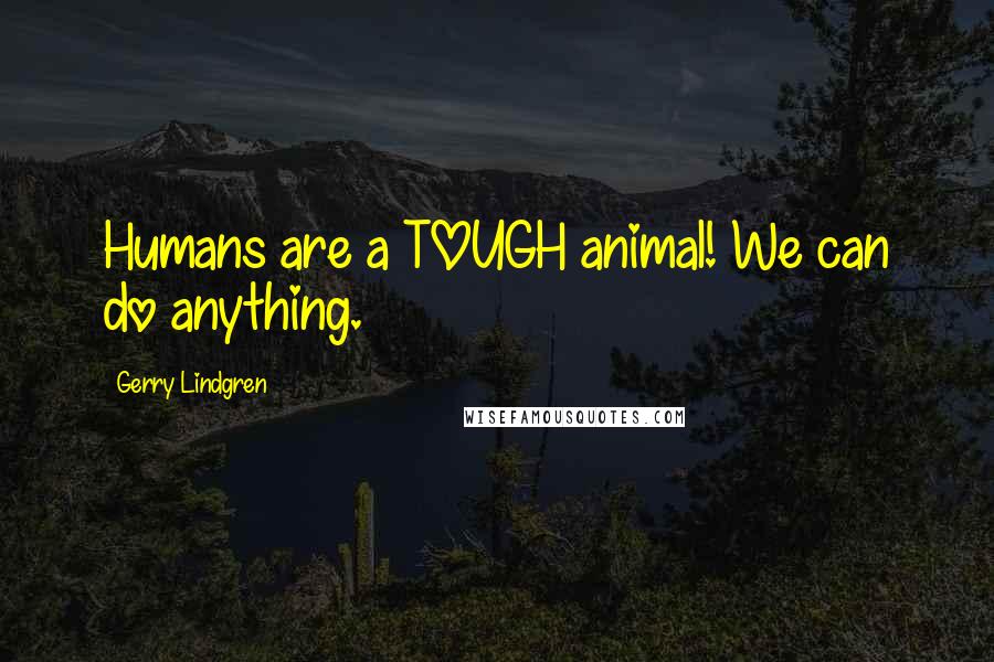 Gerry Lindgren Quotes: Humans are a TOUGH animal! We can do anything.