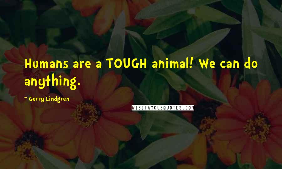 Gerry Lindgren Quotes: Humans are a TOUGH animal! We can do anything.