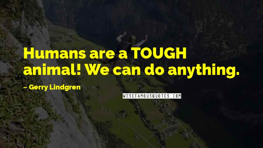 Gerry Lindgren Quotes: Humans are a TOUGH animal! We can do anything.