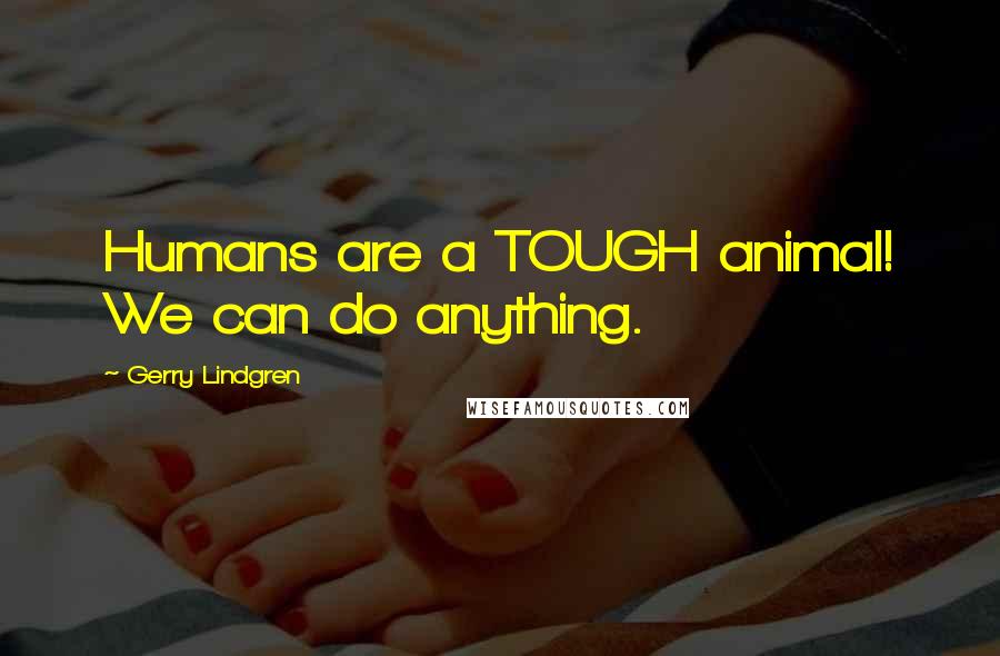 Gerry Lindgren Quotes: Humans are a TOUGH animal! We can do anything.