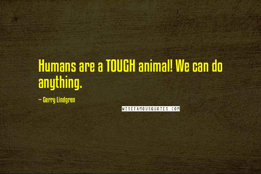Gerry Lindgren Quotes: Humans are a TOUGH animal! We can do anything.