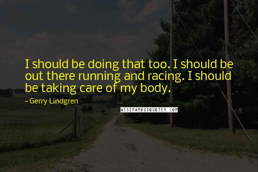 Gerry Lindgren Quotes: I should be doing that too. I should be out there running and racing. I should be taking care of my body.