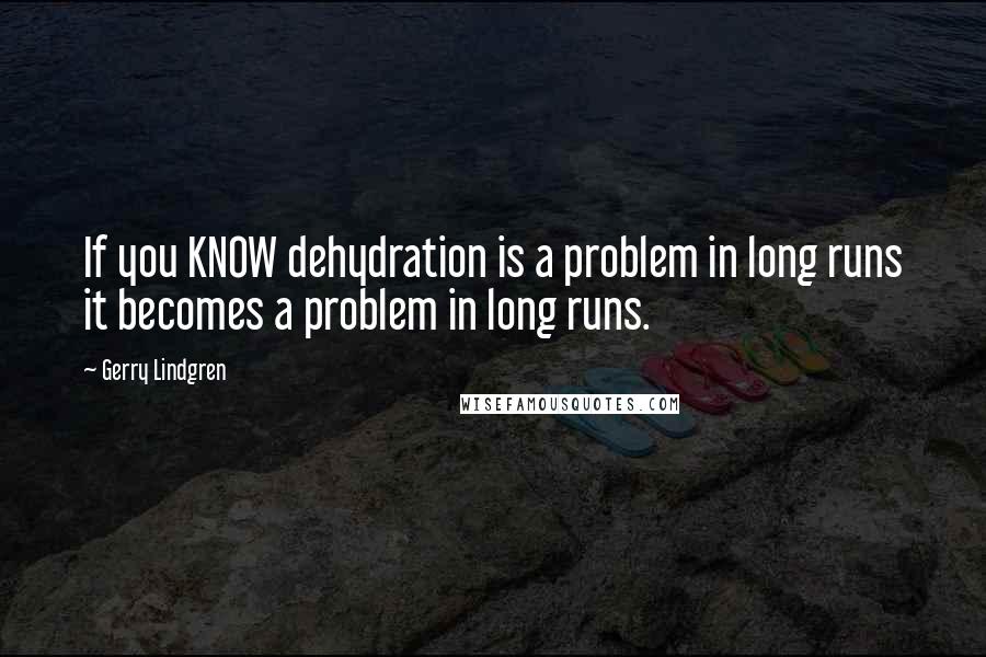 Gerry Lindgren Quotes: If you KNOW dehydration is a problem in long runs it becomes a problem in long runs.