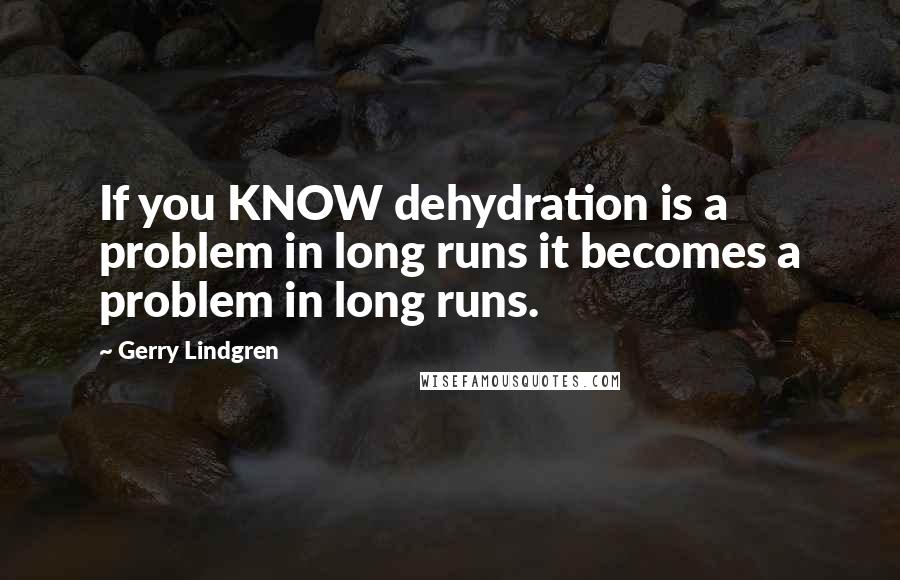 Gerry Lindgren Quotes: If you KNOW dehydration is a problem in long runs it becomes a problem in long runs.