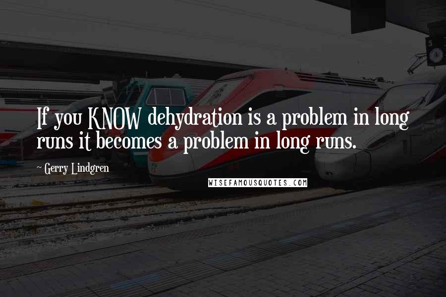 Gerry Lindgren Quotes: If you KNOW dehydration is a problem in long runs it becomes a problem in long runs.