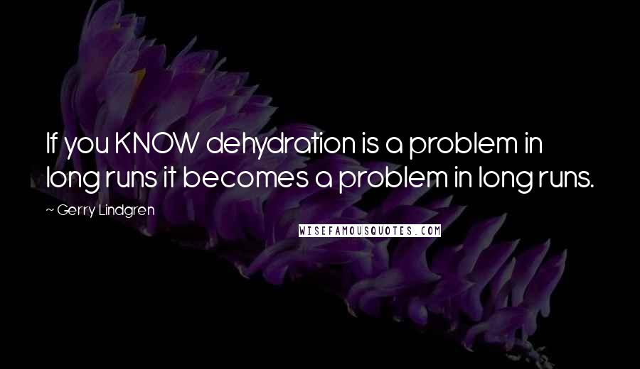 Gerry Lindgren Quotes: If you KNOW dehydration is a problem in long runs it becomes a problem in long runs.
