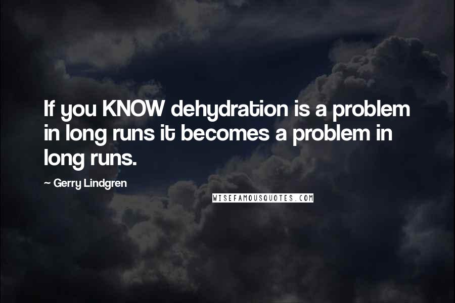 Gerry Lindgren Quotes: If you KNOW dehydration is a problem in long runs it becomes a problem in long runs.