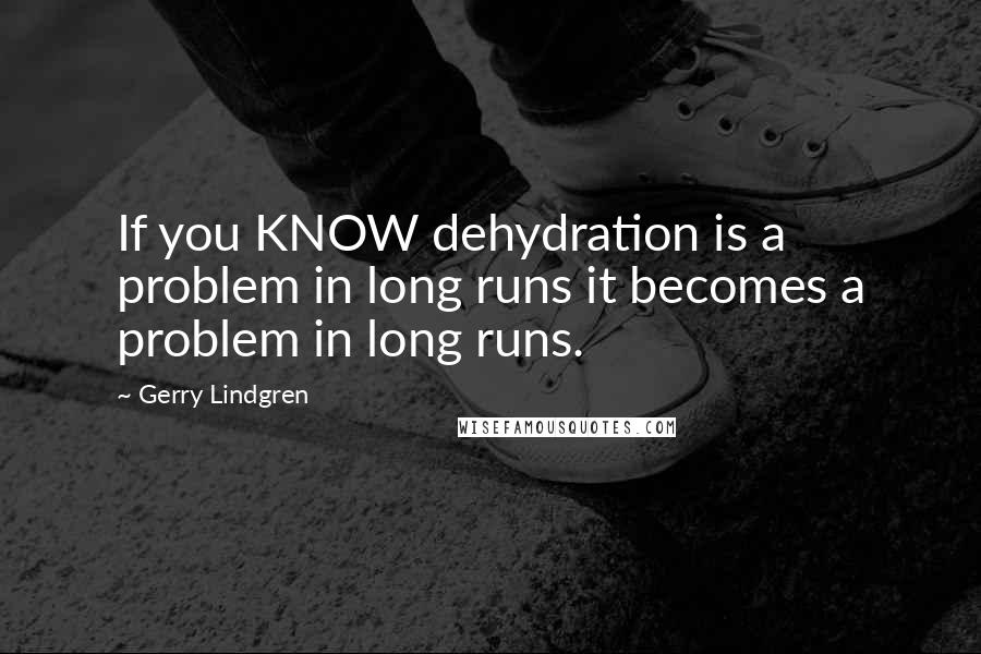 Gerry Lindgren Quotes: If you KNOW dehydration is a problem in long runs it becomes a problem in long runs.