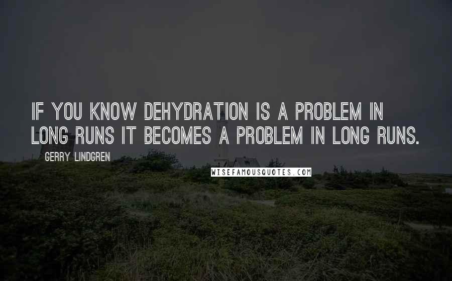 Gerry Lindgren Quotes: If you KNOW dehydration is a problem in long runs it becomes a problem in long runs.