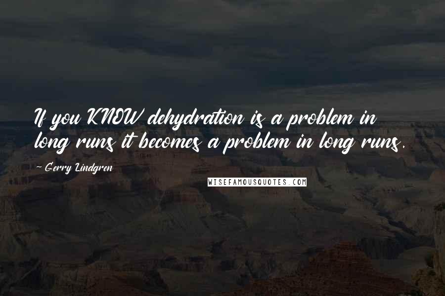 Gerry Lindgren Quotes: If you KNOW dehydration is a problem in long runs it becomes a problem in long runs.