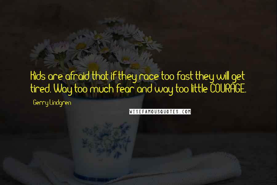 Gerry Lindgren Quotes: Kids are afraid that if they race too fast they will get tired. Way too much fear and way too little COURAGE.