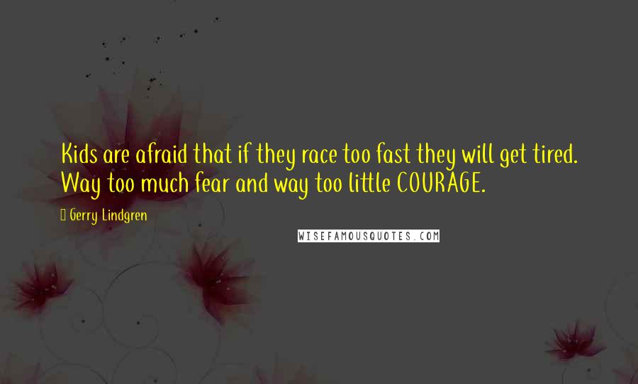 Gerry Lindgren Quotes: Kids are afraid that if they race too fast they will get tired. Way too much fear and way too little COURAGE.
