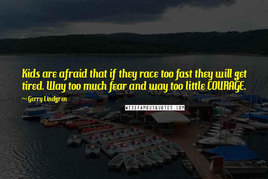 Gerry Lindgren Quotes: Kids are afraid that if they race too fast they will get tired. Way too much fear and way too little COURAGE.