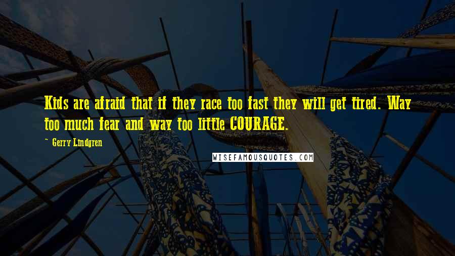 Gerry Lindgren Quotes: Kids are afraid that if they race too fast they will get tired. Way too much fear and way too little COURAGE.