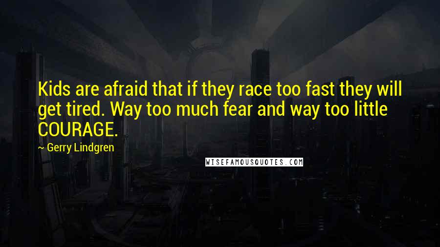 Gerry Lindgren Quotes: Kids are afraid that if they race too fast they will get tired. Way too much fear and way too little COURAGE.