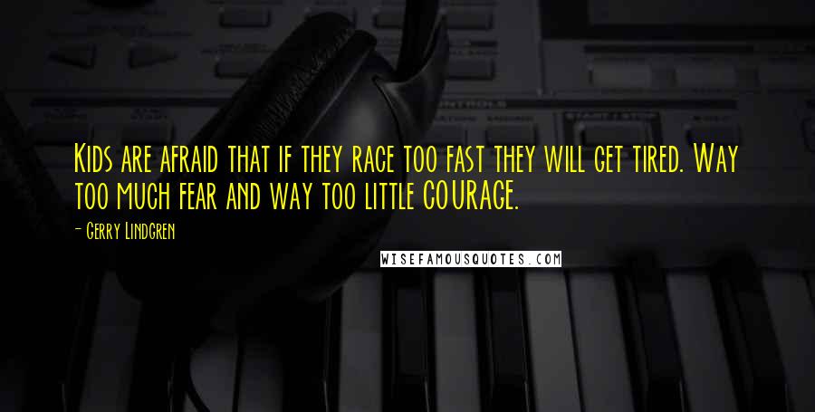 Gerry Lindgren Quotes: Kids are afraid that if they race too fast they will get tired. Way too much fear and way too little COURAGE.