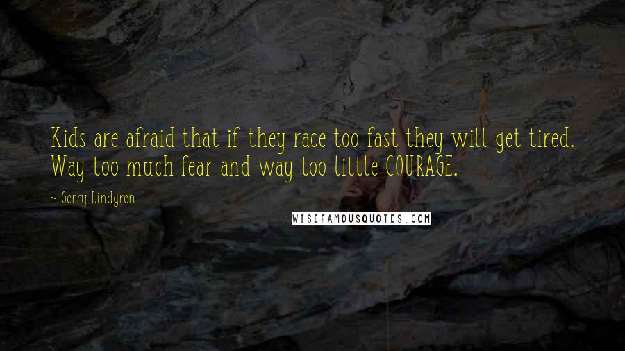 Gerry Lindgren Quotes: Kids are afraid that if they race too fast they will get tired. Way too much fear and way too little COURAGE.