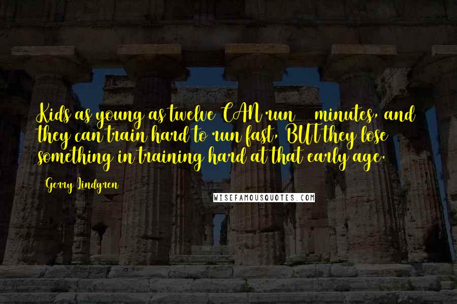 Gerry Lindgren Quotes: Kids as young as twelve CAN run 90 minutes, and they can train hard to run fast, BUT they lose something in training hard at that early age.