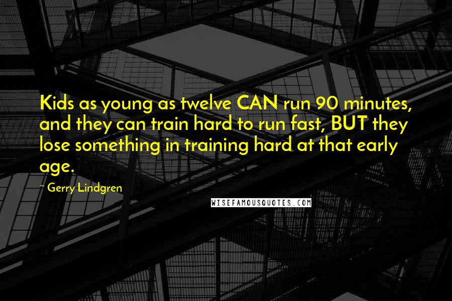 Gerry Lindgren Quotes: Kids as young as twelve CAN run 90 minutes, and they can train hard to run fast, BUT they lose something in training hard at that early age.