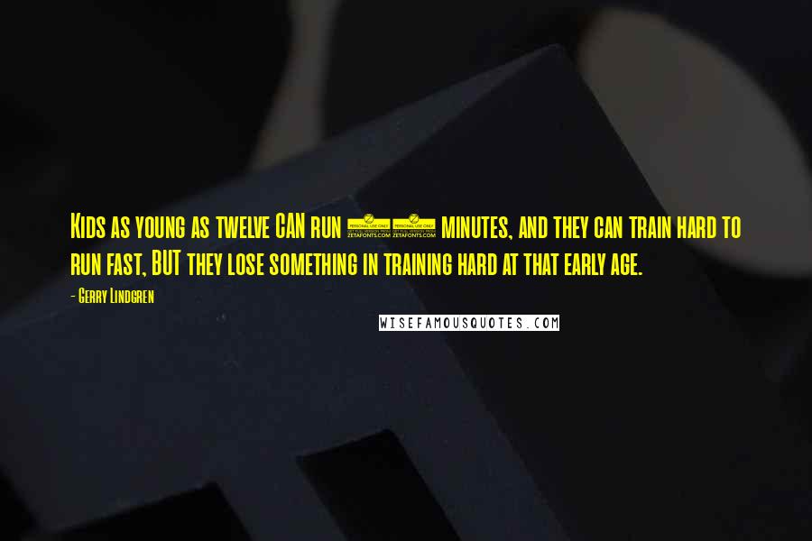 Gerry Lindgren Quotes: Kids as young as twelve CAN run 90 minutes, and they can train hard to run fast, BUT they lose something in training hard at that early age.