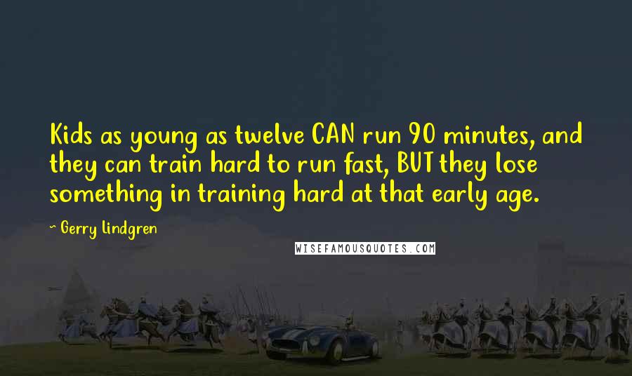 Gerry Lindgren Quotes: Kids as young as twelve CAN run 90 minutes, and they can train hard to run fast, BUT they lose something in training hard at that early age.
