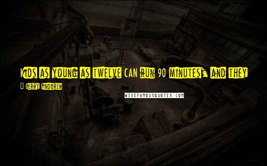 Gerry Lindgren Quotes: Kids as young as twelve CAN run 90 minutes, and they can train hard to run fast, BUT they lose something in training hard at that early age.