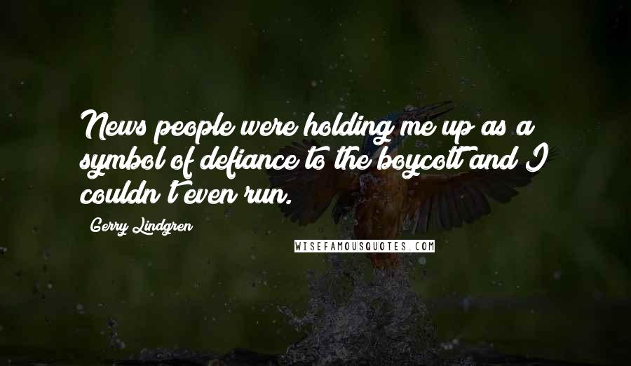 Gerry Lindgren Quotes: News people were holding me up as a symbol of defiance to the boycott and I couldn't even run.