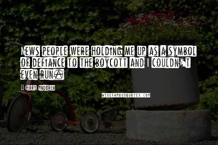 Gerry Lindgren Quotes: News people were holding me up as a symbol of defiance to the boycott and I couldn't even run.