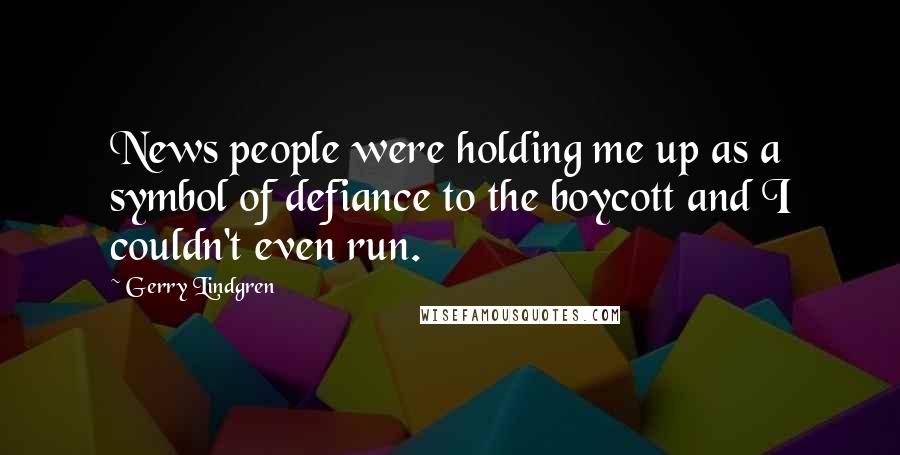 Gerry Lindgren Quotes: News people were holding me up as a symbol of defiance to the boycott and I couldn't even run.