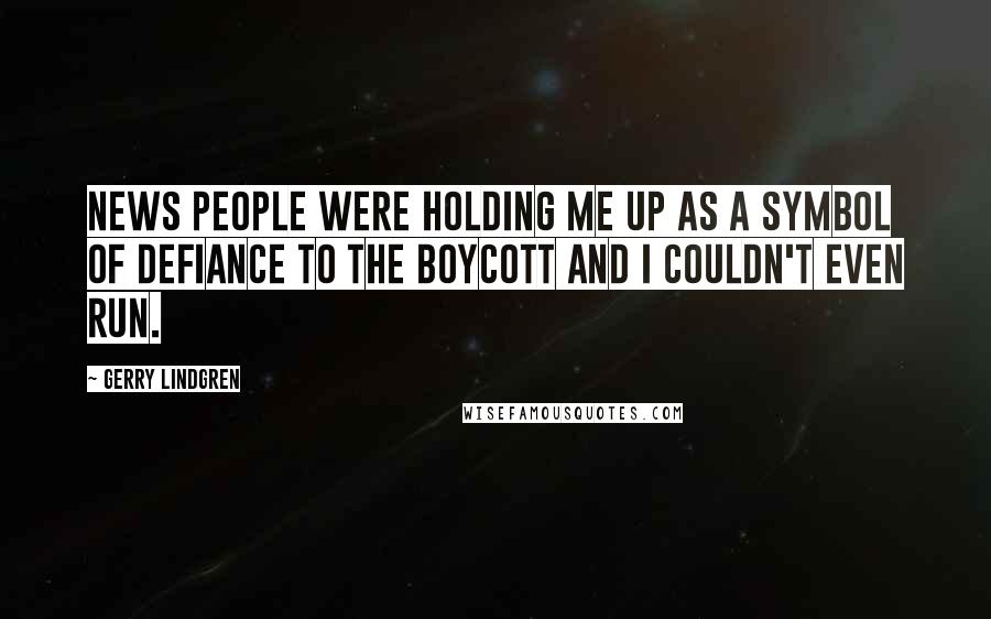 Gerry Lindgren Quotes: News people were holding me up as a symbol of defiance to the boycott and I couldn't even run.