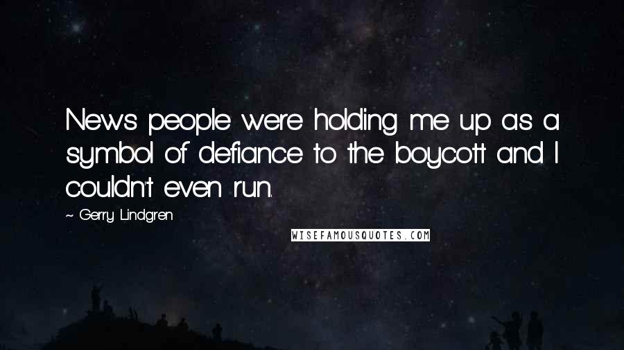 Gerry Lindgren Quotes: News people were holding me up as a symbol of defiance to the boycott and I couldn't even run.