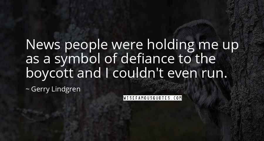 Gerry Lindgren Quotes: News people were holding me up as a symbol of defiance to the boycott and I couldn't even run.