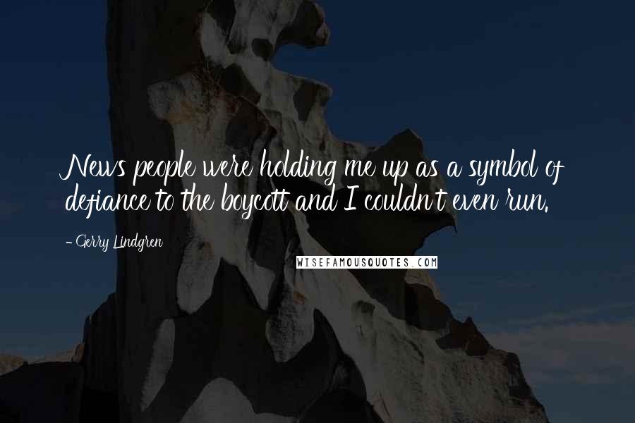 Gerry Lindgren Quotes: News people were holding me up as a symbol of defiance to the boycott and I couldn't even run.