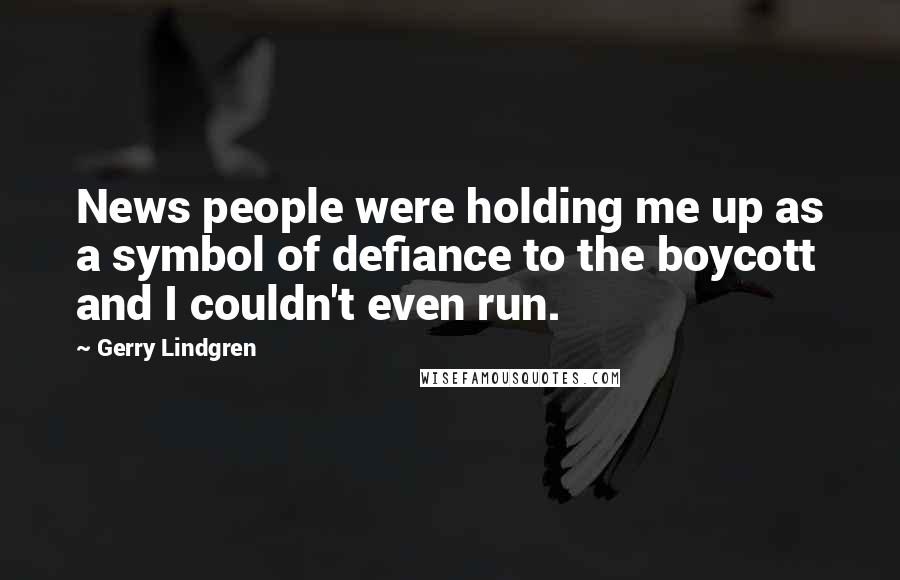 Gerry Lindgren Quotes: News people were holding me up as a symbol of defiance to the boycott and I couldn't even run.